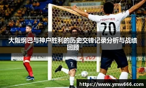 大阪纲巴与神户胜利的历史交锋记录分析与战绩回顾