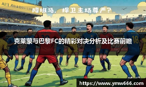 克莱蒙与巴黎FC的精彩对决分析及比赛前瞻