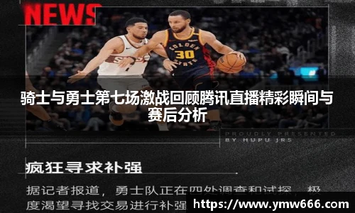 骑士与勇士第七场激战回顾腾讯直播精彩瞬间与赛后分析