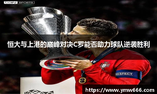 恒大与上港的巅峰对决C罗能否助力球队逆袭胜利
