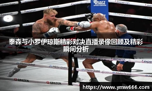 泰森与小罗伊琼斯精彩对决直播录像回顾及精彩瞬间分析